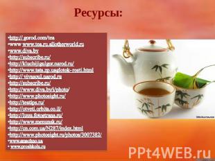 Ресурсы: http:// gorod.com/tea www www.tea.ru.allotherworld.ru www.diva.by http: