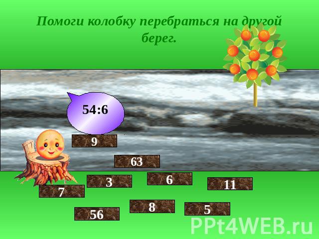 Помоги колобку перебраться на другой берег. 54:6 9 7 3 56 63 6 8 11 5