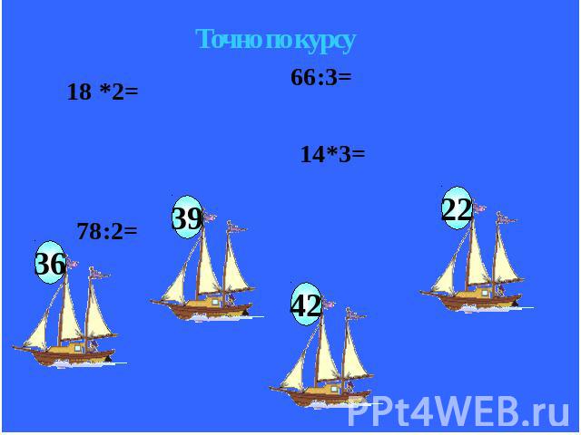 Точно по курсу 18*2= 66:3= 78:2 14*3 36 39 42 22