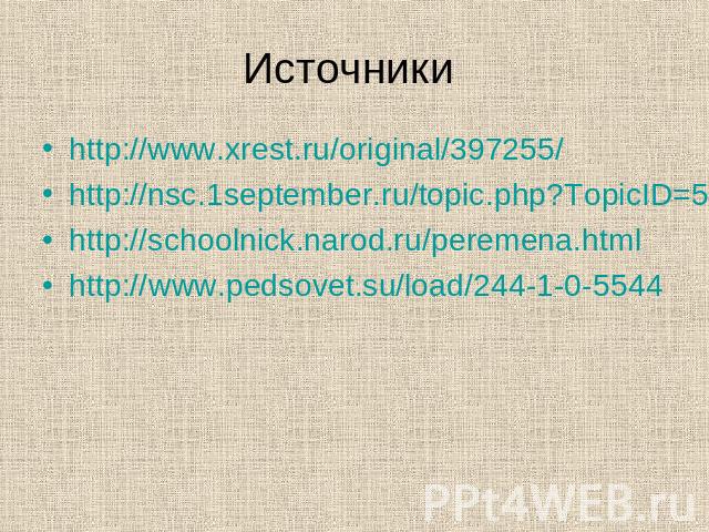 Источники http://www.xrest.ru/original/397255/ http://nsc.1september.ru/topic.php?TopicID=5&Page=1 http://schoolnick.narod.ru/peremena.html http://www.pedsovet.su/load/244-1-0-5544