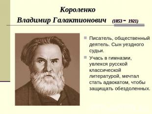 Короленко Владимир Галактионович (1853 - 1921) Писатель, общественный деятель. С