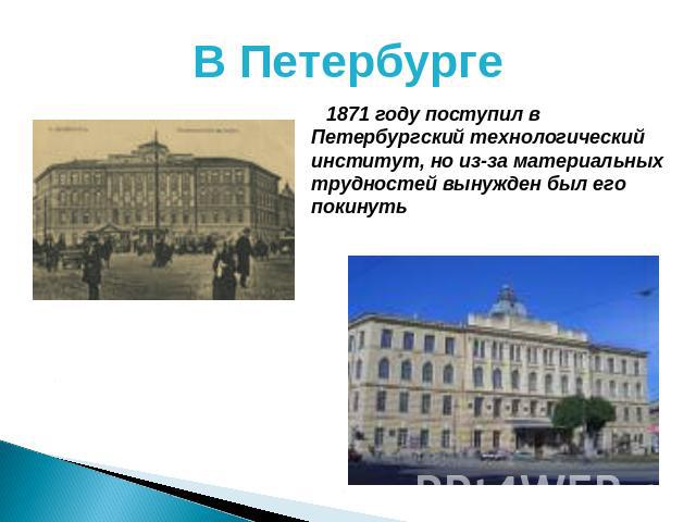 В Петербурге 1871 году поступил в Петербургский технологический институт, но из-за материальных трудностей вынужден был его покинуть