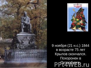 9 ноября (21 н.с.) 1844 в возрасте 75 лет Крылов скончался. Похоронен в Петербур