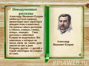 Невыдуманные рассказы Александр Иванович Куприн любил русскую природу, превосход