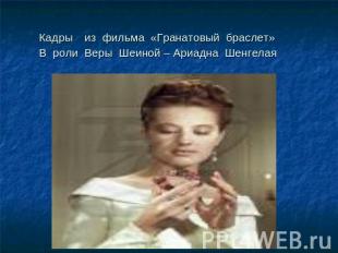 Кадры из фильма «Гранатовый браслет» В роли Веры Шеиной – Ариадна Шенгелая В