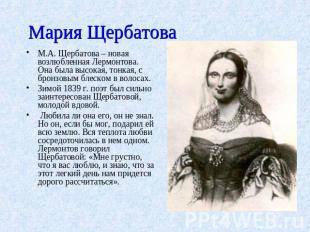 Мария Щербатова М.А. Щербатова – новая возлюбленная Лермонтова. Она была высокая