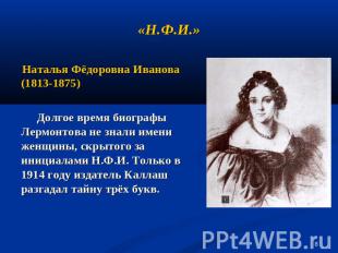 «Н.Ф.И.» Наталья Фёдоровна Иванова (1813-1875) Долгое время биографы Лермонтова