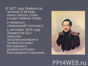 В 1827 году Лермонтов приехал в Москву, начал писать стихи, создал первые поэмы