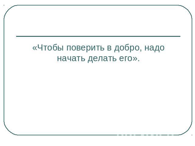 «Чтобы поверить в добро, надо начать делать его».