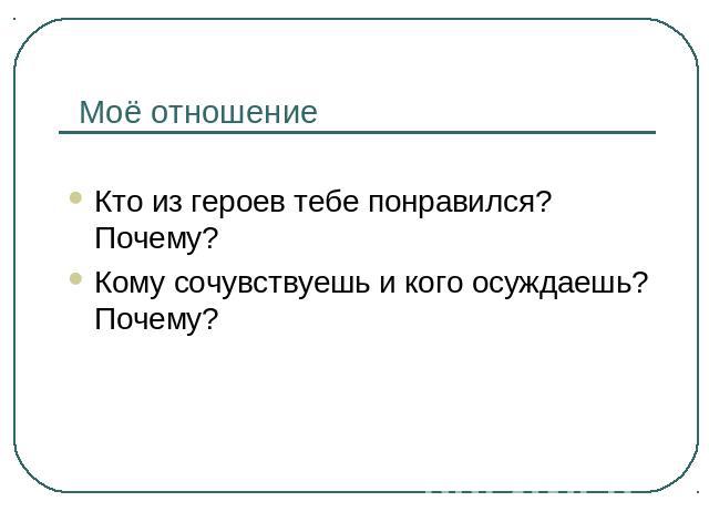 Моё отношение Кто из героев тебе понравился? Почему?Кому сочувствуешь и кого осуждаешь? Почему?