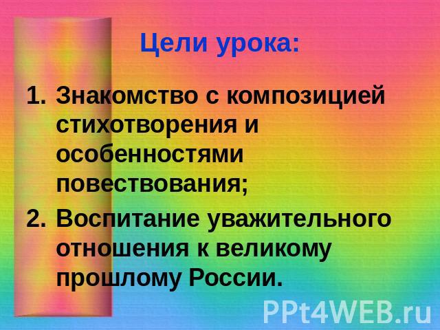 Цели урока: Знакомство с композицией стихотворения и особенностями повествования;Воспитание уважительного отношения к великому прошлому России.