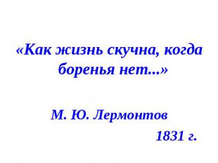 «Как жизнь скучна, когда боренья нет...» М. Ю. Лермонтов 1831 г.