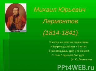 Михаил Юрьевич Лермонтов(1814-1841)Я молод, но кипят на сердце звуки,И Байрона д