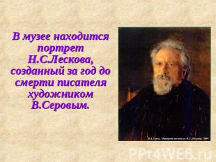 В музее находится портрет Н.С.Лескова, созданный за год до смерти писателя худож