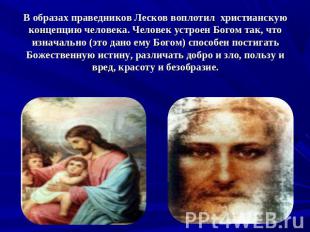 В образах праведников Лесков воплотил христианскую концепцию человека. Человек у