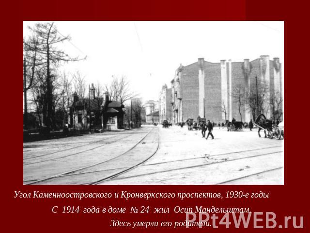 Угол Каменноостровского и Кронверкского проспектов, 1930-е годыС 1914  года в доме № 24 жил Осип Мандельштам. Здесь умерли его родители.