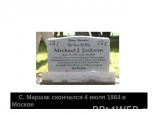     С. Маршак скончался 4 июля 1964 в Москве