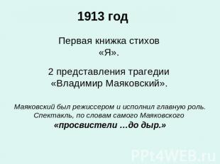 1913 год Первая книжка стихов«Я».2 представления трагедии «Владимир Маяковский».