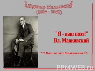 Владимир Маяковский(1893 - 1930) "Я - ваш поэт!"Вл. Маяковский??? Ваш ли поэт Ма