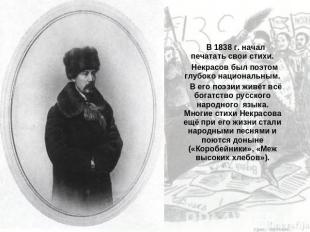 В 1838 г. начал печатать свои стихи. Некрасов был поэтом глубоко национальным. В