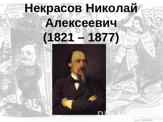 Некрасов Николай Алексеевич(1821 – 1877)