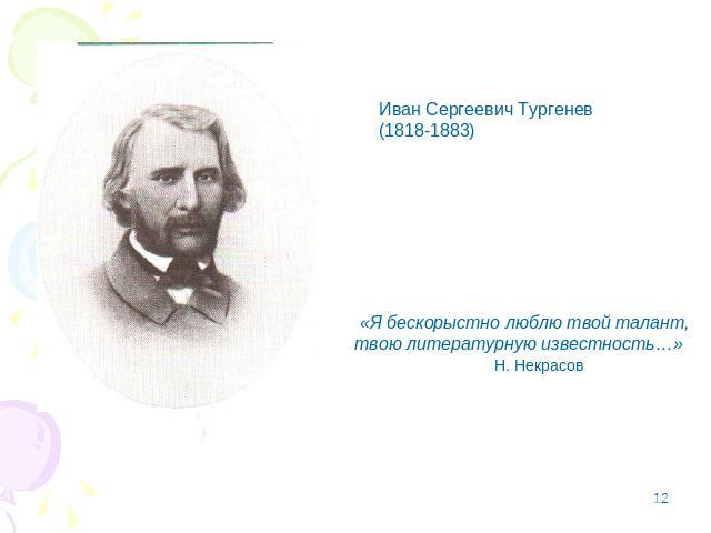 Иван Сергеевич Тургенев(1818-1883) «Я бескорыстно люблю твой талант,твою литературную известность…» Н. Некрасов