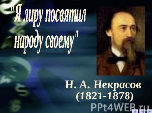 "Я лиру посвятилнароду своему"Н. А. Некрасов(1821-1878)