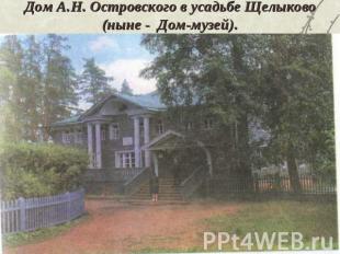 Дом А.Н. Островского в усадьбе Щелыково (ныне - Дом-музей).