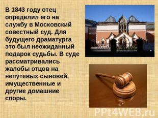 В 1843 году отец определил его на службу в Московский совестный суд. Для будущег