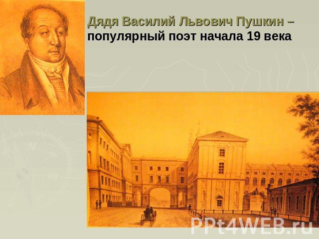 Дядя Василий Львович Пушкин – популярный поэт начала 19 века