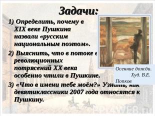 Задачи: 1) Определить, почему в XIX веке Пушкина назвали «русским национальным п