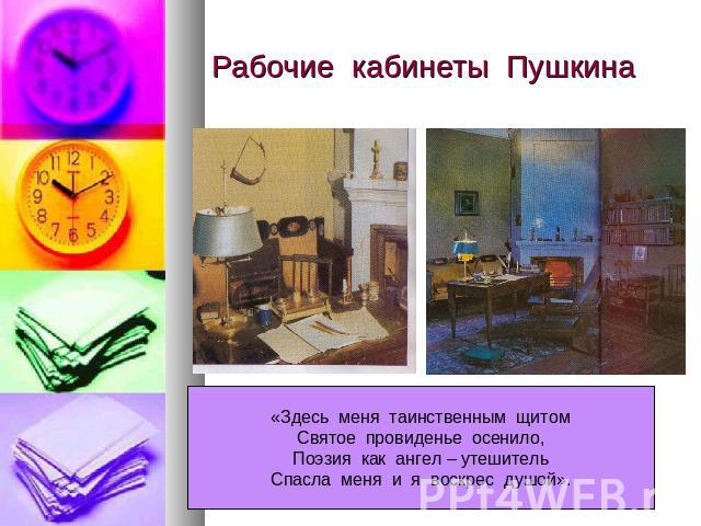 Рабочие кабинеты Пушкина «Здесь меня таинственным щитомСвятое провиденье осенило,Поэзия как ангел – утешительСпасла меня и я воскрес душой».