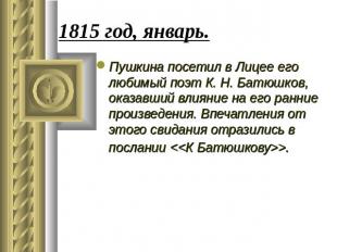 1815 год, январь. Пушкина посетил в Лицее его любимый поэт К. Н. Батюшков, оказа