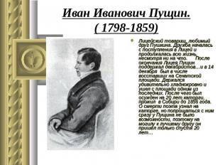 Иван Иванович Пущин.( 1798-1859) Лицейский товарищ, любимый друг Пушкина. Дружба