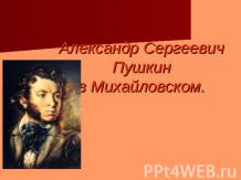 Александр Сергеевич Пушкин в Михайловском