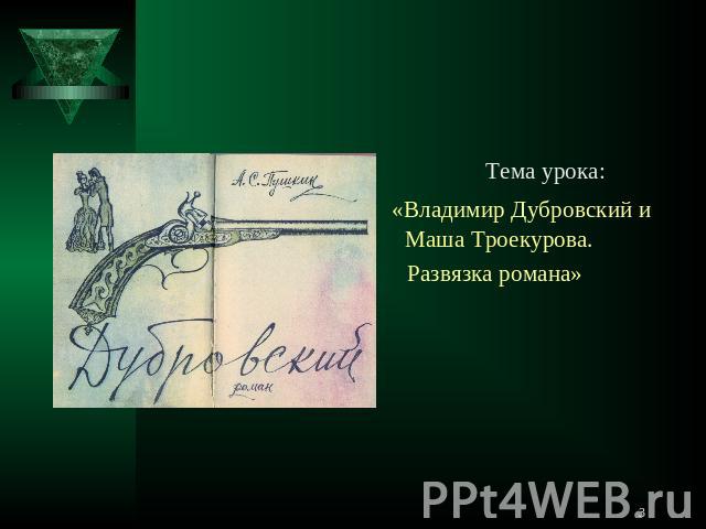 Тема урока: «Владимир Дубровский и Маша Троекурова. Развязка романа»