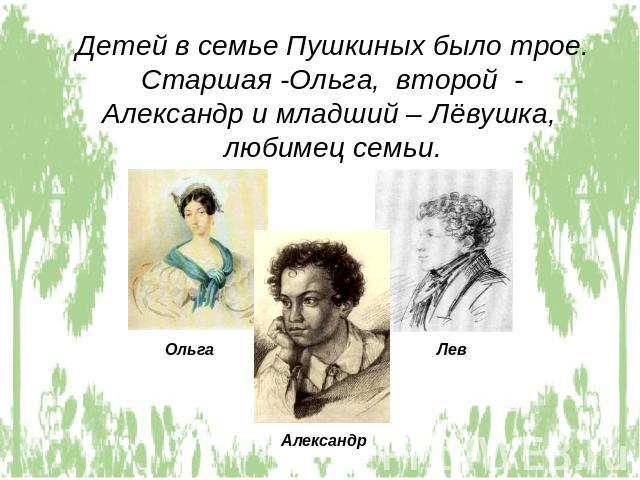 Детей в семье Пушкиных было трое. Старшая -Ольга, второй - Александр и младший – Лёвушка, любимец семьи.