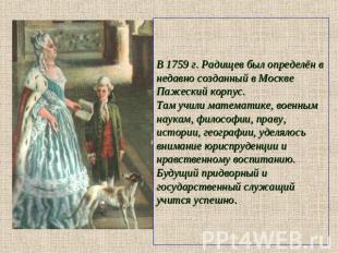 В 1759 г. Радищев был определён в недавно созданный в Москве Пажеский корпус. Та