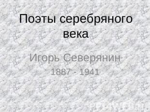 Поэты серебряного века Игорь Северянин1887 - 1941