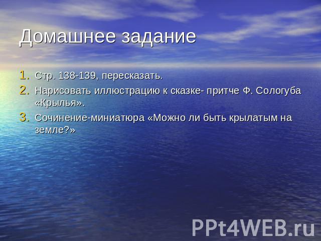 Домашнее задание Стр. 138-139, пересказать.Нарисовать иллюстрацию к сказке- притче Ф. Сологуба «Крылья».Сочинение-миниатюра «Можно ли быть крылатым на земле?»