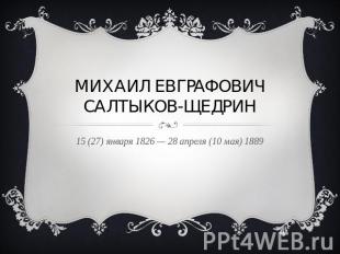 Михаил евграфович салтыков-щедрин 15 (27) января 1826 — 28 апреля (10 мая) 1889