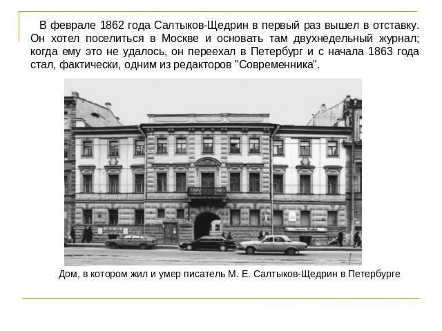 В феврале 1862 года Салтыков-Щедрин в первый раз вышел в отставку. Он хотел поселиться в Москве и основать там двухнедельный журнал; когда ему это не удалось, он переехал в Петербург и с начала 1863 года стал, фактически, одним из редакторов 