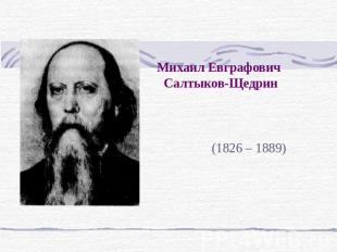Михаил Евграфович Салтыков-Щедрин (1826 – 1889)
