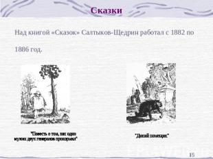 Сказки Над книгой «Сказок» Салтыков-Щедрин работал с 1882 по1886 год. "Повесть о