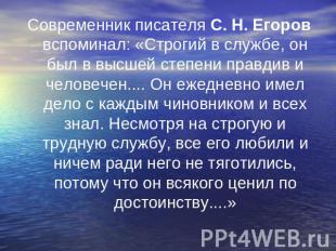 Современник писателя С. Н. Егоров вспоминал: «Строгий в службе, он был в высшей
