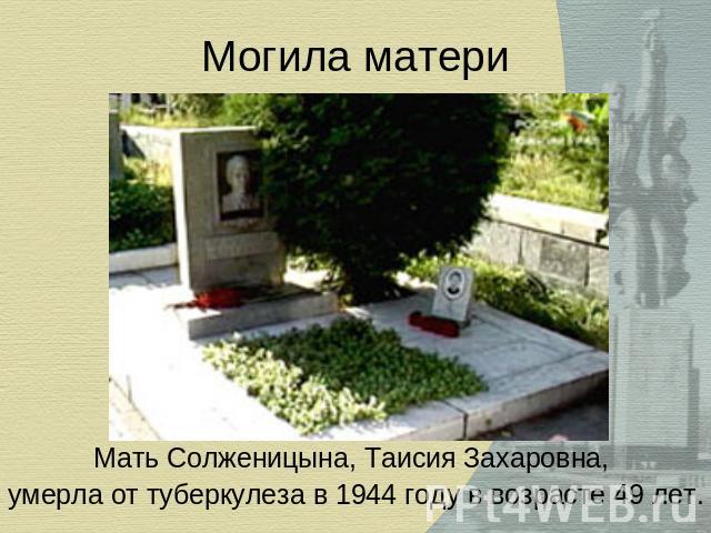 Могила матери Мать Солженицына, Таисия Захаровна, умерла от туберкулеза в 1944 году в возрасте 49 лет.