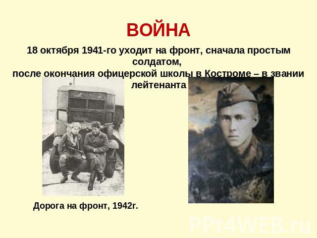 ВОЙНА 18 октября 1941-го уходит на фронт, сначала простым солдатом, после окончания офицерской школы в Костроме – в звании лейтенантаДорога на фронт, 1942г.