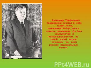 Александр Трифонович Твардовский сочетал в себе талант поэта,темперамент бойца,