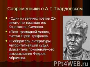 Современники о А.Т.Твардовском «Один из великих поэтов 20-века»,-так называл его