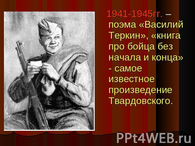 1941-1945гг. – поэма «Василий Теркин», «книга про бойца без начала и конца» - самое известное произведение Твардовского.